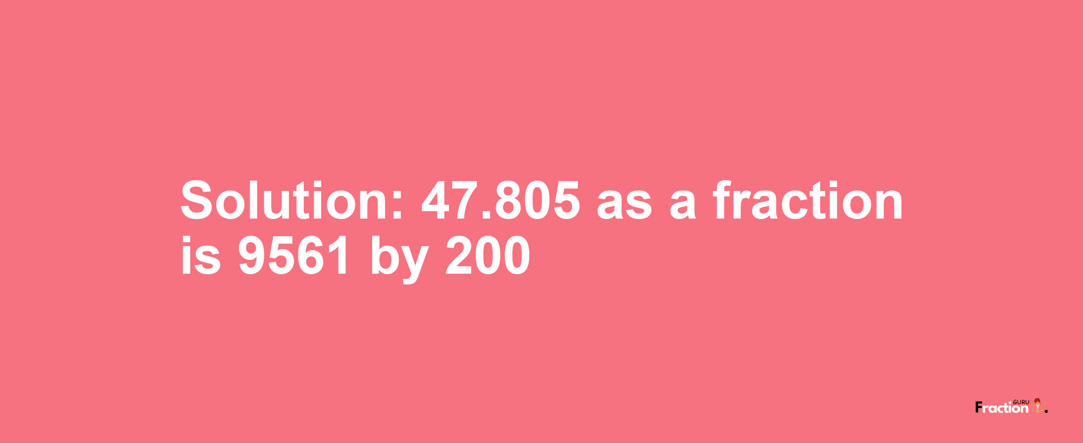 Solution:47.805 as a fraction is 9561/200